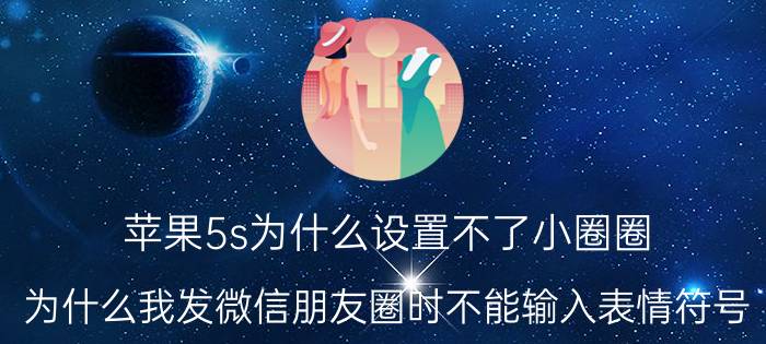 苹果5s为什么设置不了小圈圈 为什么我发微信朋友圈时不能输入表情符号？